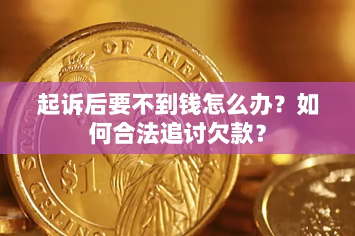 济南起诉后要不到钱怎么办？如何合法追讨欠款？
