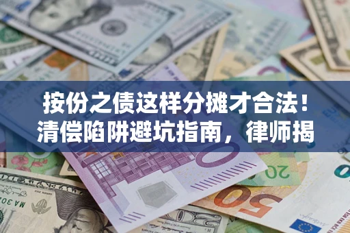 济南按份之债这样分摊才合法！清偿陷阱避坑指南，律师揭秘关键条款