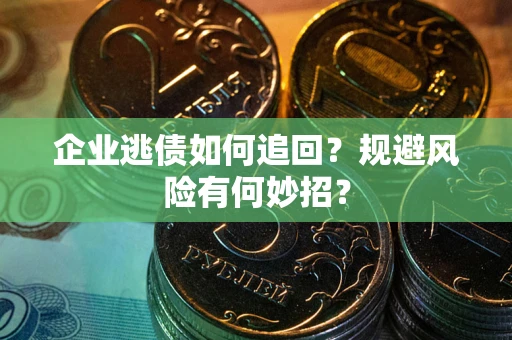 济南企业逃债如何追回？规避风险有何妙招？