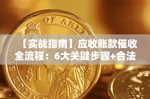 济南【实战指南】应收账款催收全流程：6大关键步骤+合法回款技巧