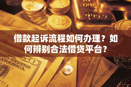 济南借款起诉流程如何办理？如何辨别合法借贷平台？