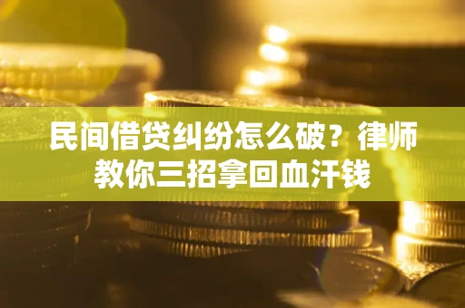 济南民间借贷纠纷怎么破？律师教你三招拿回血汗钱