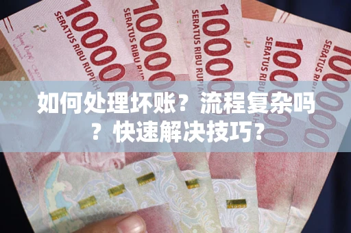 济南如何处理坏账？流程复杂吗？快速解决技巧？