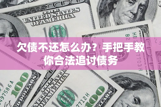 济南欠债不还怎么办？手把手教你合法追讨债务