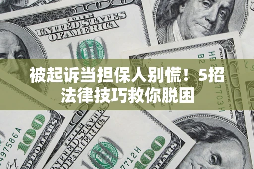 济南被起诉当担保人别慌！5招法律技巧救你脱困
