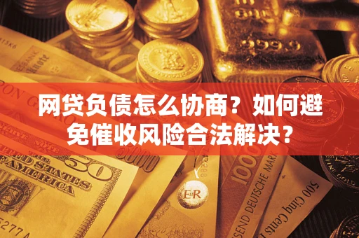 济南网贷负债怎么协商？如何避免催收风险合法解决？