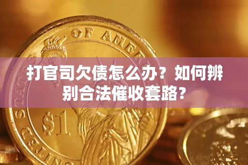 济南打官司欠债怎么办？如何辨别合法催收套路？