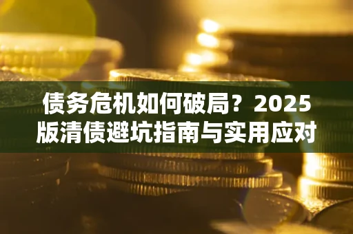 济南债务危机如何破局？2025版清债避坑指南与实用应对策略