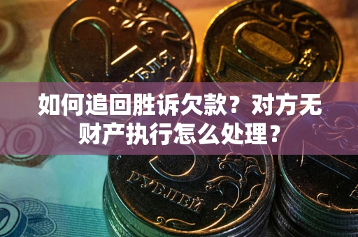 济南如何追回胜诉欠款？对方无财产执行怎么处理？