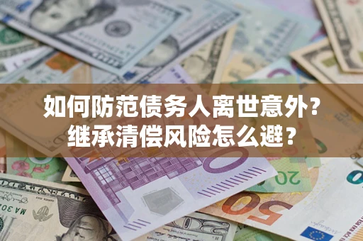 济南如何防范债务人离世意外？继承清偿风险怎么避？