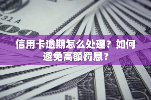 济南信用卡逾期怎么处理？如何避免高额罚息？