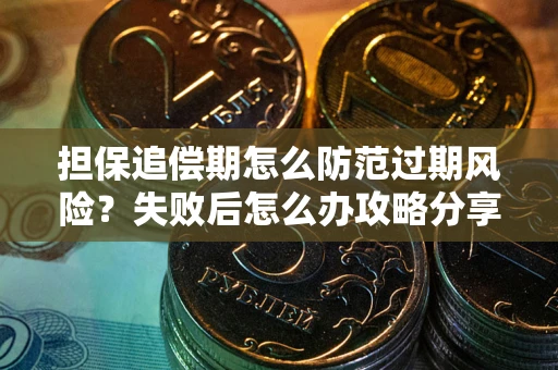 济南担保追偿期怎么防范过期风险？失败后怎么办攻略分享
