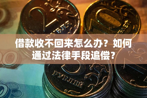 济南借款收不回来怎么办？如何通过法律手段追偿？