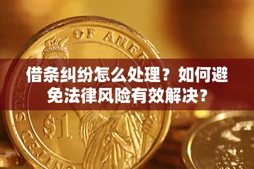 济南借条纠纷怎么处理？如何避免法律风险有效解决？