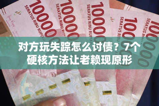 济南对方玩失踪怎么讨债？7个硬核方法让老赖现原形