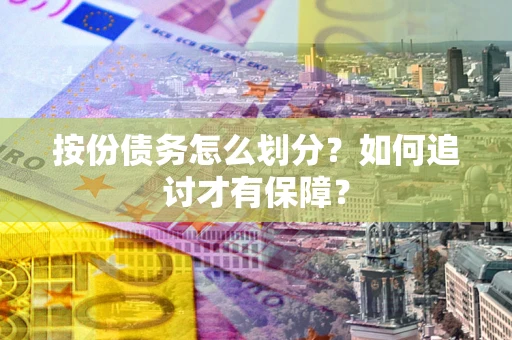 济南按份债务怎么划分？如何追讨才有保障？