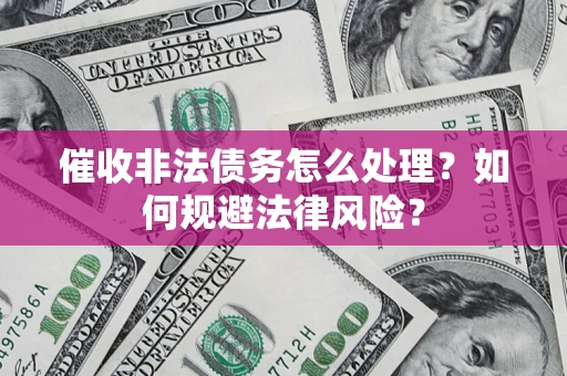 济南催收非法债务怎么处理？如何规避法律风险？