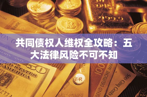 济南共同债权人维权全攻略：五大法律风险不可不知