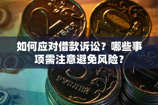 济南如何应对借款诉讼？哪些事项需注意避免风险？