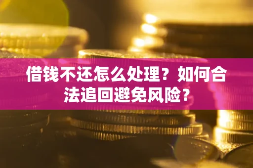 济南借钱不还怎么处理？如何合法追回避免风险？