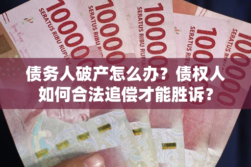 济南债务人破产怎么办？债权人如何合法追偿才能胜诉？