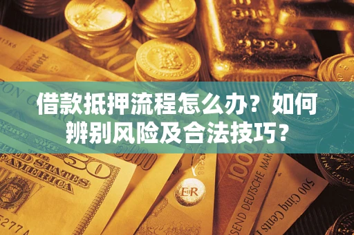 济南借款抵押流程怎么办？如何辨别风险及合法技巧？