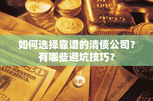 济南如何选择靠谱的清债公司？有哪些避坑技巧？