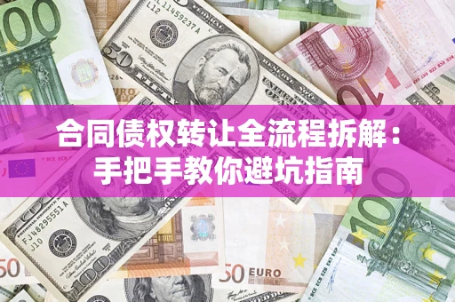 济南合同债权转让全流程拆解：手把手教你避坑指南