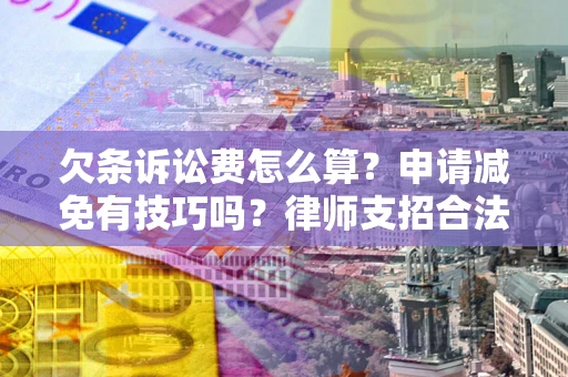 济南欠条诉讼费怎么算？申请减免有技巧吗？律师支招合法省钱