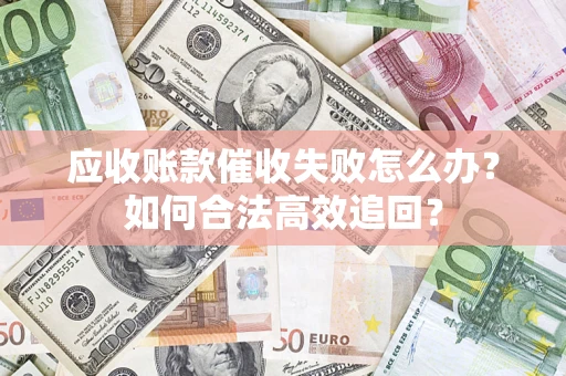 济南应收账款催收失败怎么办？如何合法高效追回？