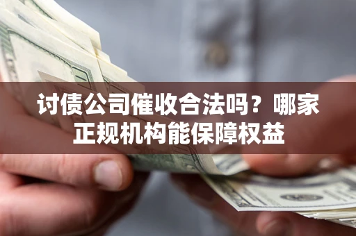 济南讨债公司催收合法吗？哪家正规机构能保障权益