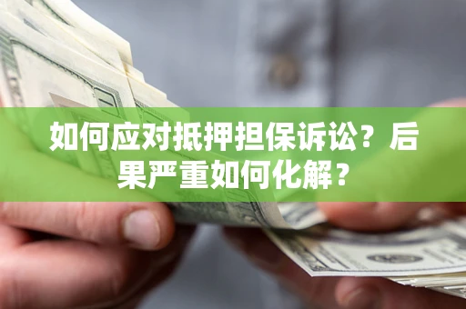 济南如何应对抵押担保诉讼？后果严重如何化解？