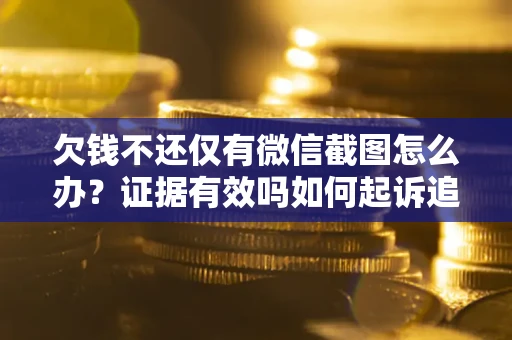 济南欠钱不还仅有微信截图怎么办？证据有效吗如何起诉追回欠款？