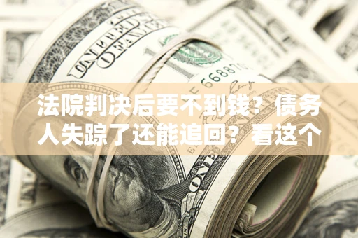 济南法院判决后要不到钱？债务人失踪了还能追回？看这个方法！