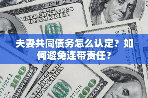 济南夫妻共同债务怎么认定？如何避免连带责任？