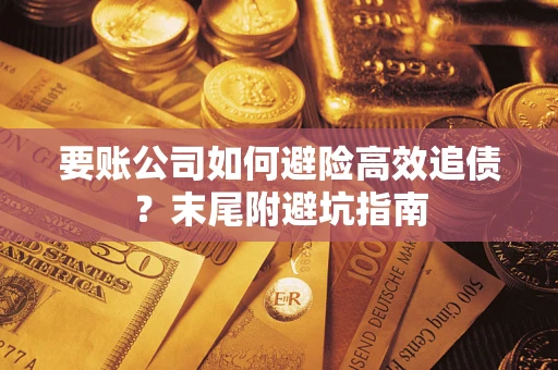 济南要账公司如何避险高效追债？末尾附避坑指南