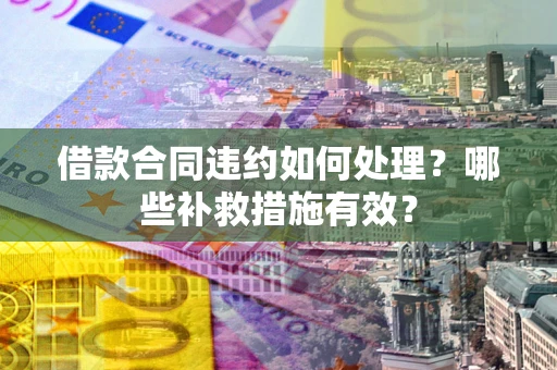济南借款合同违约如何处理？哪些补救措施有效？