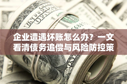 济南企业遭遇坏账怎么办？一文看清债务追偿与风险防控策略