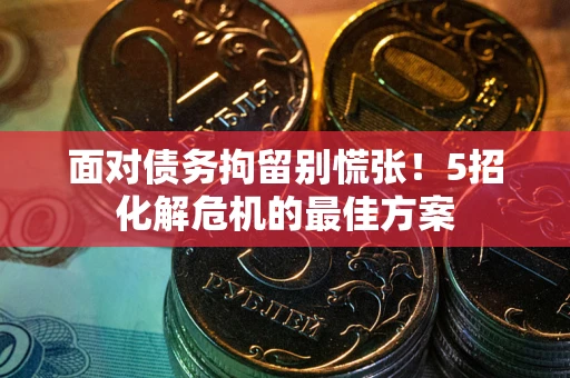济南面对债务拘留别慌张！5招化解危机的最佳方案