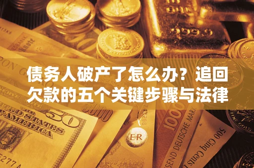 济南债务人破产了怎么办？追回欠款的五个关键步骤与法律策略