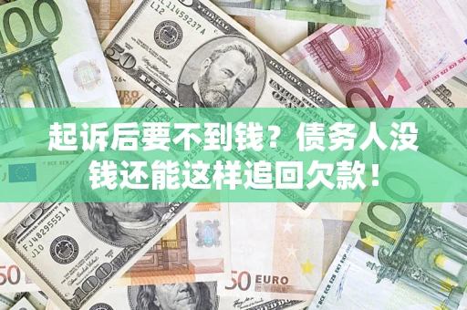 济南起诉后要不到钱？债务人没钱还能这样追回欠款！