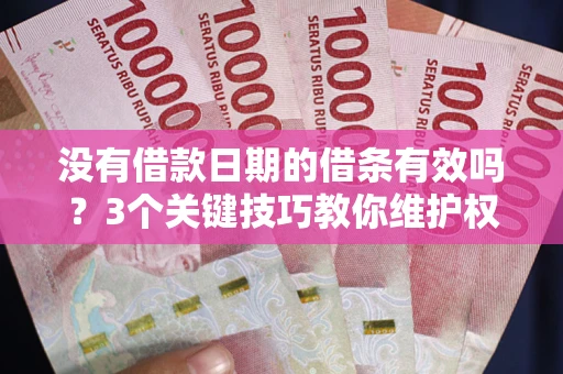 济南没有借款日期的借条有效吗？3个关键技巧教你维护权益