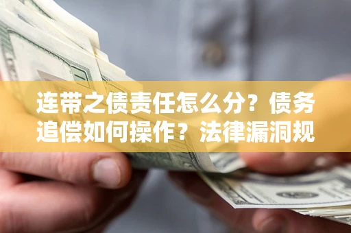 济南连带之债责任怎么分？债务追偿如何操作？法律漏洞规避指南
