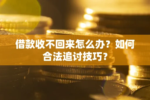 济南借款收不回来怎么办？如何合法追讨技巧？