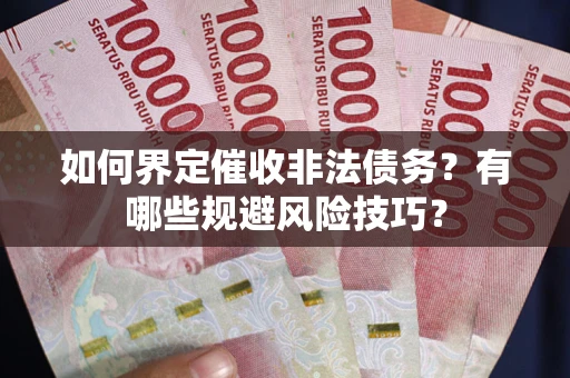 济南如何界定催收非法债务？有哪些规避风险技巧？