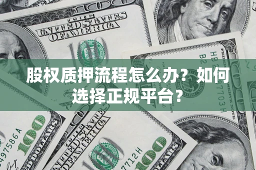 济南股权质押流程怎么办？如何选择正规平台？