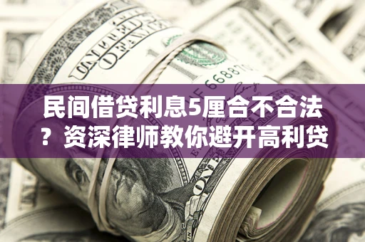 济南民间借贷利息5厘合不合法？资深律师教你避开高利贷陷阱