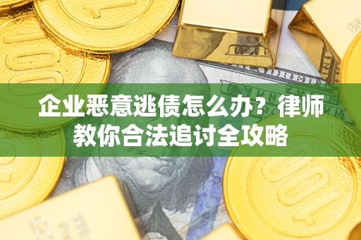 济南企业恶意逃债怎么办？律师教你合法追讨全攻略