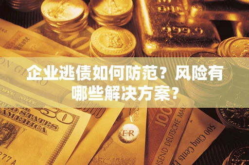 济南企业逃债如何防范？风险有哪些解决方案？