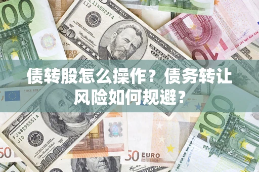 济南债转股怎么操作？债务转让风险如何规避？